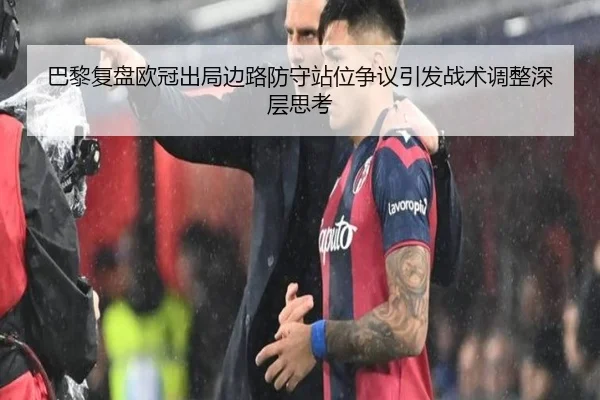 巴黎复盘欧冠出局边路防守站位争议引发战术调整深层思考
